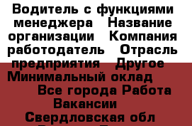 Водитель с функциями менеджера › Название организации ­ Компания-работодатель › Отрасль предприятия ­ Другое › Минимальный оклад ­ 32 000 - Все города Работа » Вакансии   . Свердловская обл.,Верхняя Тура г.